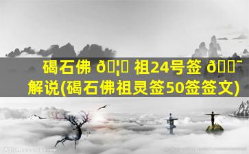 碣石佛 🦁 祖24号签 🐯 解说(碣石佛祖灵签50签签文)